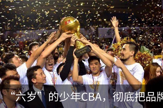 “六岁”的少年CBA，彻底把品牌打进孩子心中