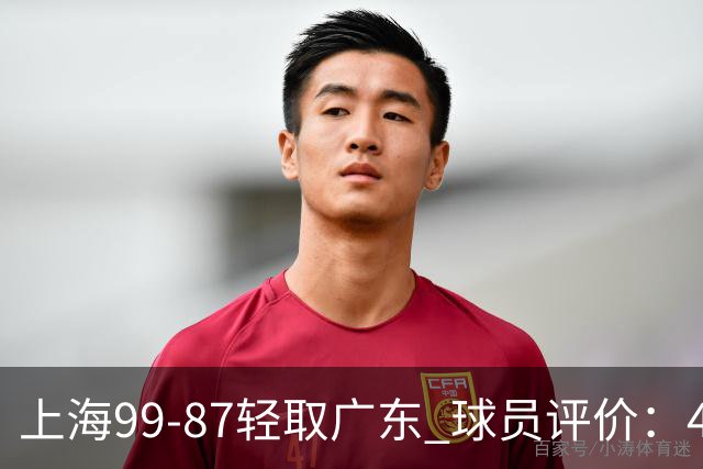 上海99-87轻取广东 球员评价：4人满分，3人及格，2人低迷