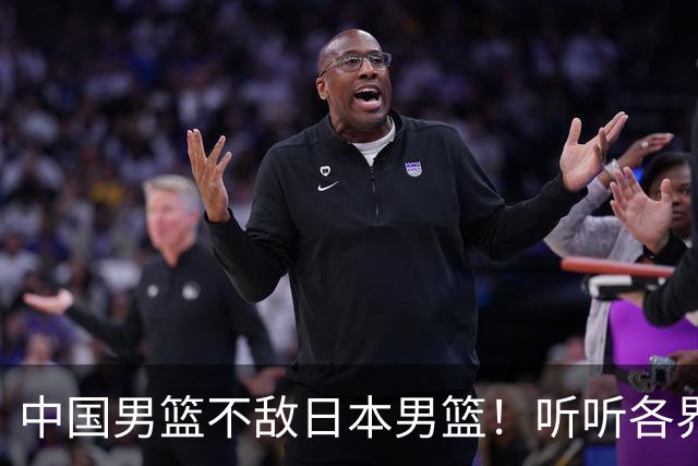 中国男篮不敌日本男篮！听听各界媒体专家怎么说，苏群一针见血
