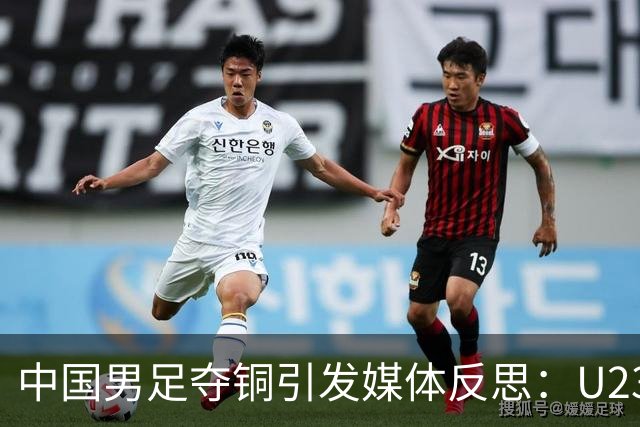 中国男足夺铜引发媒体反思：U23小将们的出色表现让人刮目相看