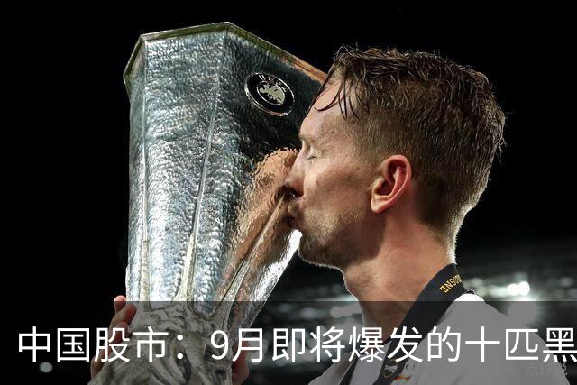中国股市：9月即将爆发的十匹黑马，未来一年十倍增长潜力！（建议收藏）