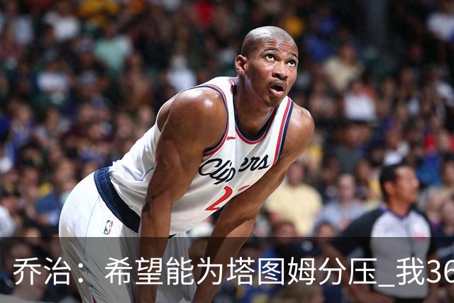 乔治：希望能为塔图姆分压 我36岁仍然是联盟中最好的防守者之一