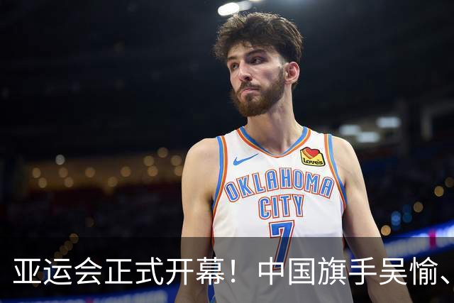 亚运会正式开幕！中国旗手吴愉、胡明轩亮眼，首日比赛看点足