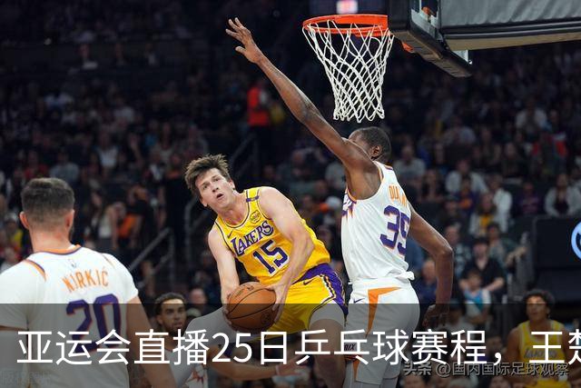 亚运会直播25日乒乓球赛程，王楚钦孙颖莎对松岛辉空张本美和