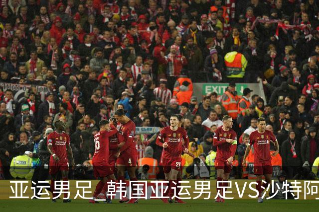 亚运男足 韩国亚运男足VS沙特阿拉伯亚足 分析预测参考