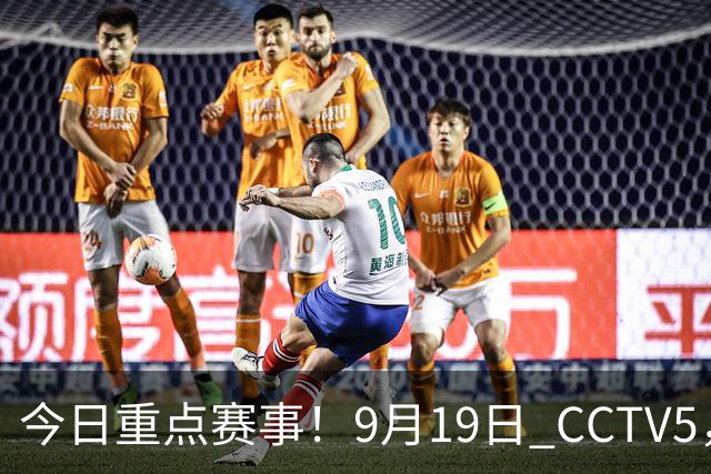 今日重点赛事！9月19日 CCTV5，CCTV5+ 体育节目表 亚运会晚上开幕式