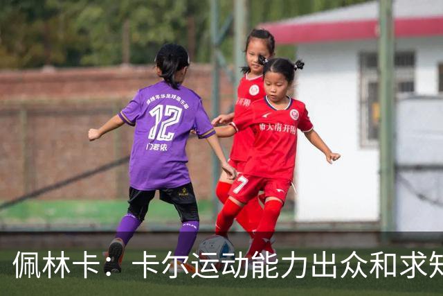 佩林卡：卡尔运动能力出众&求知欲很强 训练赛和卢卡多次形成连线