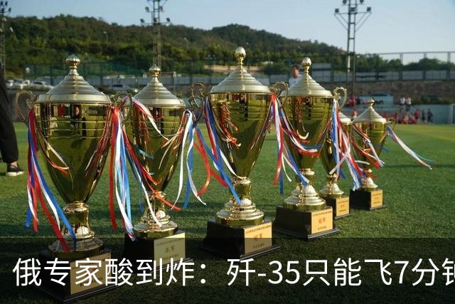 俄专家酸到炸：歼-35只能飞7分钟？中国反手就是六代机！