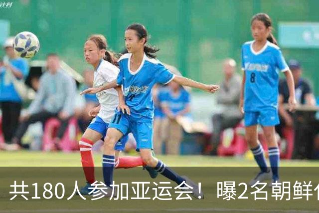 共180人参加亚运会！曝2名朝鲜代表团成员不愿回国 想长期留在日本