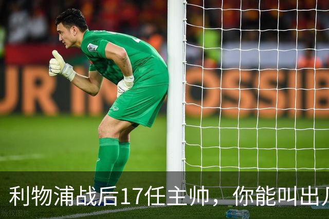 利物浦战后17任主帅，你能叫出几个？