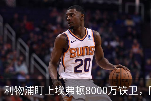 利物浦盯上埃弗顿8000万铁卫，同城死敌这笔账怎么算