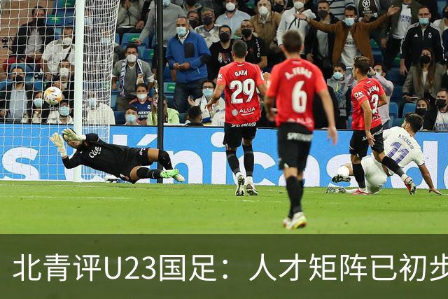 北青评U23国足：人才矩阵已初步形成，未来国足和国奥都将受益