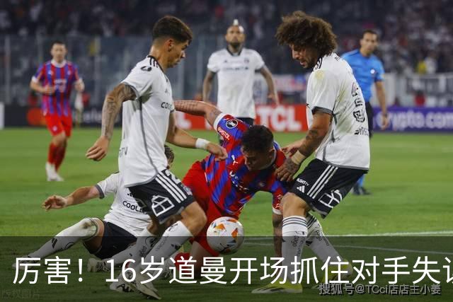 厉害！16岁道曼开场抓住对手失误，随后一条龙闪击破门