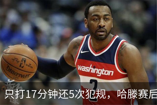 只打17分钟还5次犯规，哈滕赛后独自加练体能