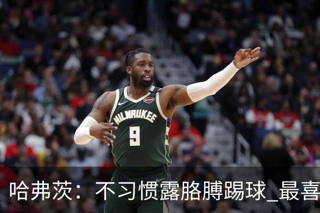 哈弗茨：不习惯露胳膊踢球 最喜欢自己踢伯恩利的制胜球+欧冠进球