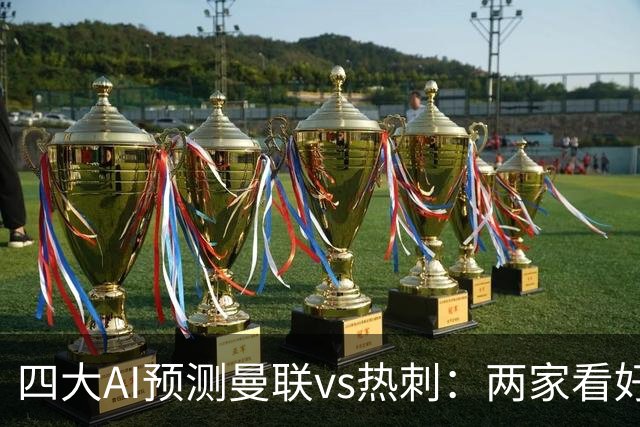 四大AI预测曼联vs热刺：两家看好主胜，两家猜平局