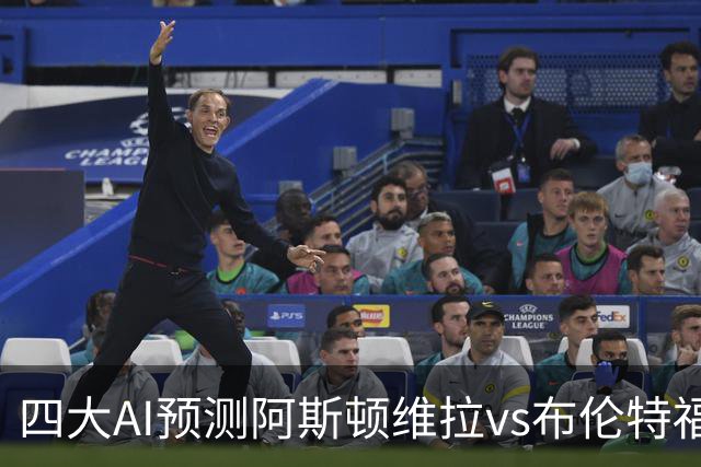 四大AI预测阿斯顿维拉vs布伦特福德：两家看主胜，两家猜平局