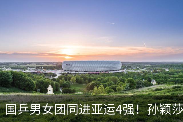 国乒男女团同进亚运4强！孙颖莎输1局，林诗栋不敌16岁小将，王楚钦独得2分！