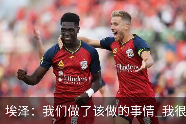 埃泽：我们做了该做的事情 我很享受队内竞争的挑战