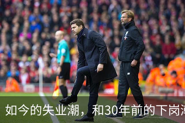 如今的失业潮，和30年前的下岗潮比，其实根本就不是一回事