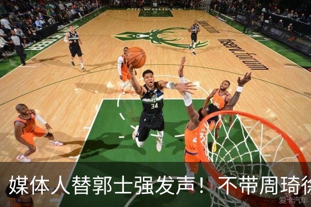 媒体人替郭士强发声！不带周琦徐杰、长期集训并非主帅说了算？