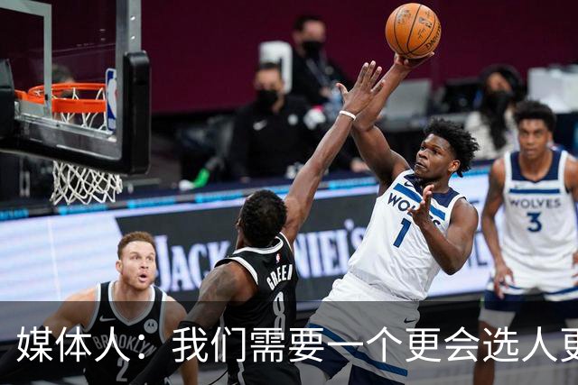 媒体人：我们需要一个更会选人更会变通更会激活球员战斗力的教练