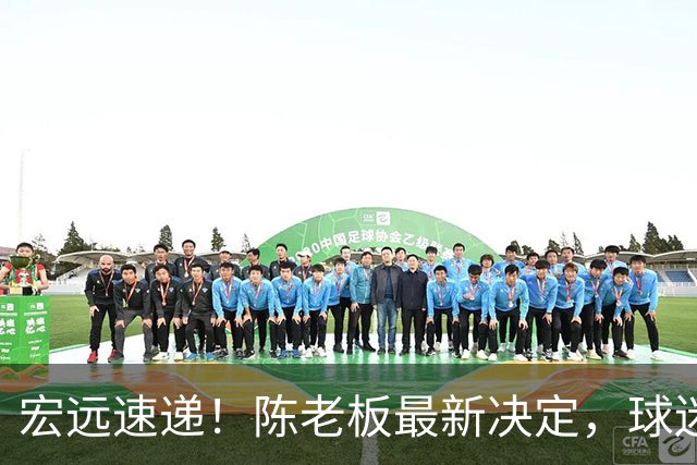 宏远速递！陈老板最新决定，球迷呼吁锋雨回归，胡明轩亚帅重要消息！