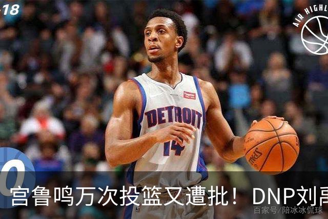 宫鲁鸣万次投篮又遭批！DNP刘禹彤更是败笔 甩锅言论完全站不住脚
