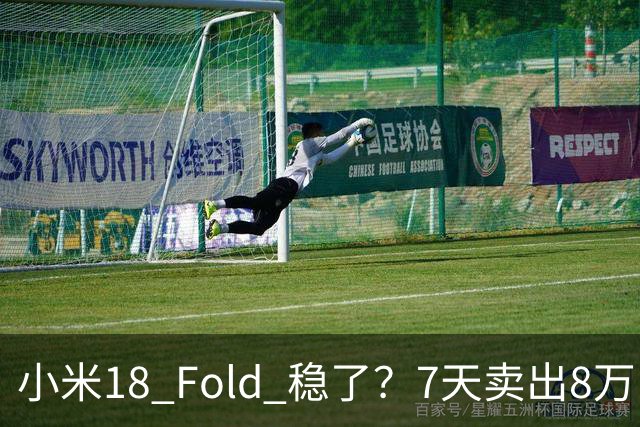 小米18 Fold 稳了？7天卖出8万台仅次于华为，打破自家记录