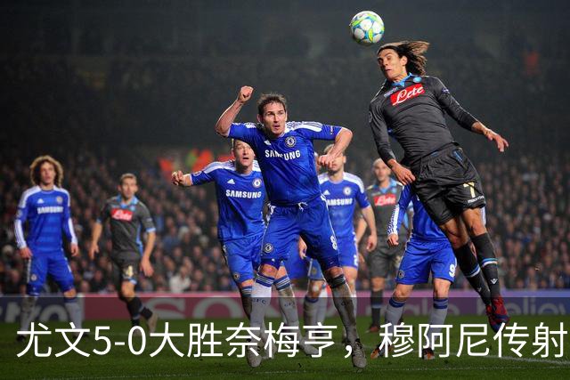 尤文5-0大胜奈梅亨，穆阿尼传射，沃尔特马德、冈萨雷斯建功