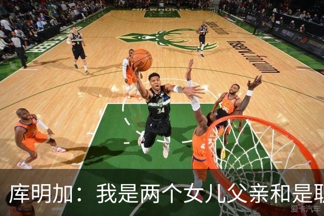 库明加：我是两个女儿父亲&是职业球员 想让大家了解真正的我