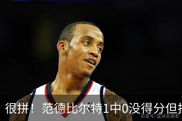 很拼！范德比尔特1中0没得分但抢下7板 正负值+22