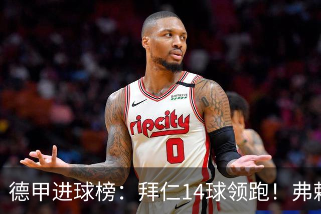德甲进球榜：拜仁14球领跑！弗赖堡12球第2！汉堡2球垫底！