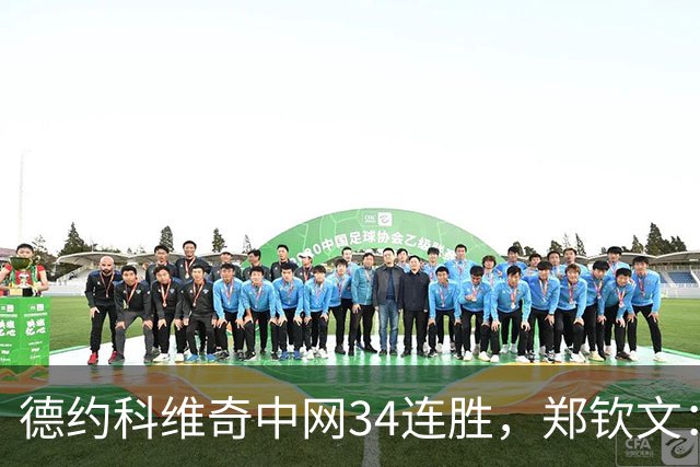 德约科维奇中网34连胜，郑钦文：真想问问他大脑是怎么构造的