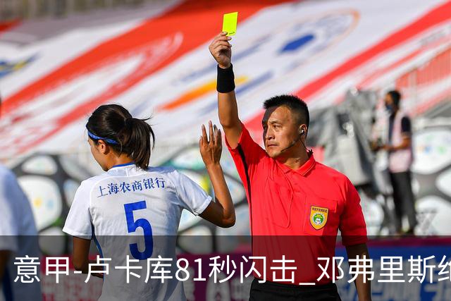 意甲-卢卡库81秒闪击 邓弗里斯绝杀 国际米兰2-1