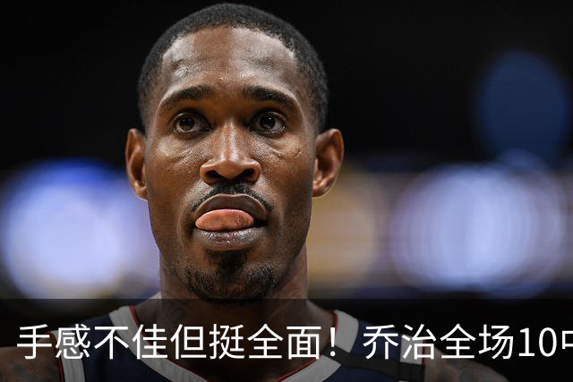 手感不佳但挺全面！乔治全场10中2 拿到5分6篮板4助攻2抢断