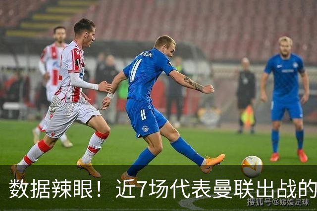 数据辣眼！近7场代表曼联出战的比赛，B费513分钟零球零助