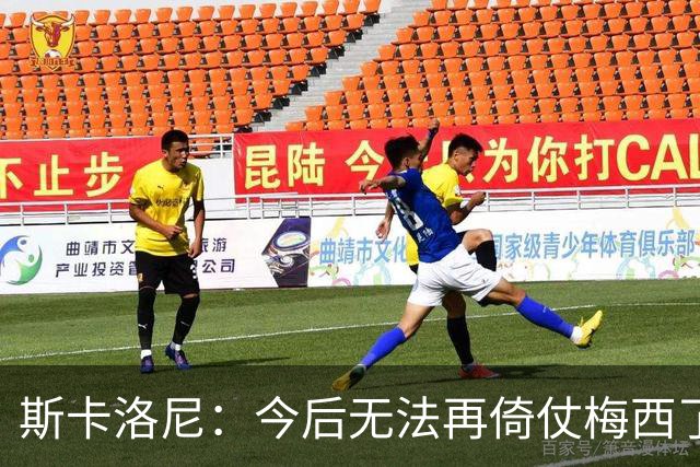 斯卡洛尼：今后无法再倚仗梅西了，弥补空缺唯一办法是靠团队