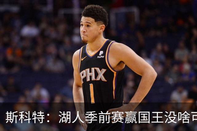 斯科特：湖人季前赛赢国王没啥可吹 东契奇防守是否进步仍需观察
