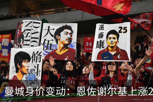 曼城身价变动：恩佐谢尔基上涨2000万欧，安德森涨1000万欧