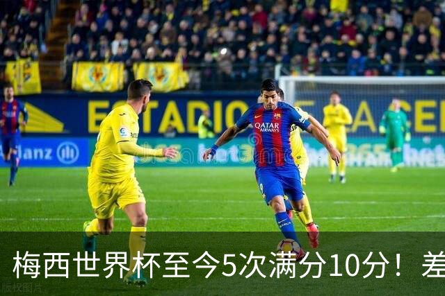 梅西世界杯至今5次满分10分！差不多是C罗生涯总数的一半！