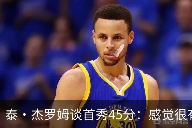 泰·杰罗姆谈首秀45分：感觉很有趣 就是努力训练想要达到的状态