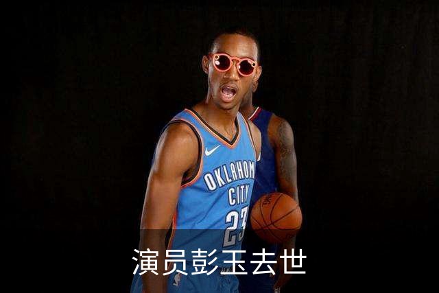演员彭玉去世