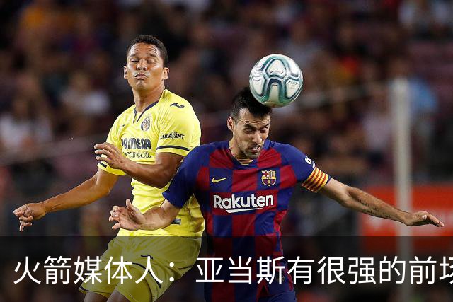 火箭媒体人：亚当斯有很强的前场篮板能力，而他还是一名掩护高手