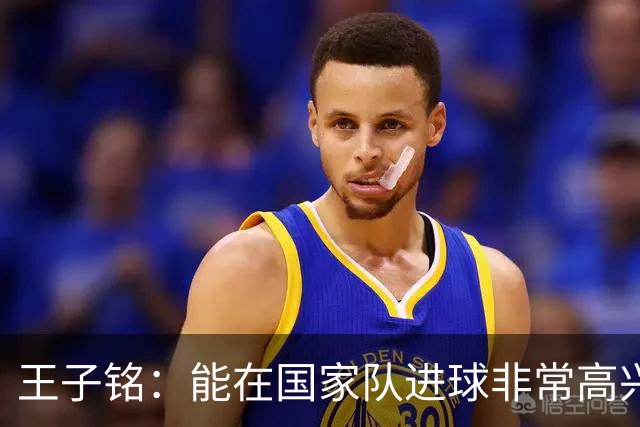 王子铭：能在国家队进球非常高兴，有助于我找回门前的得分感觉