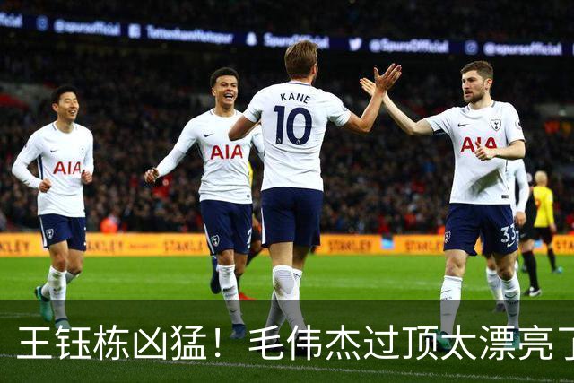 王钰栋凶猛！毛伟杰过顶太漂亮了！伤退成转折点，一将游离体系之外