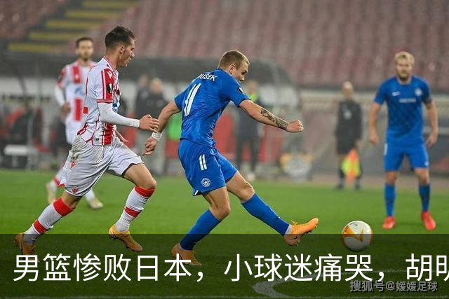 男篮惨败日本，小球迷痛哭，胡明轩自责不够狠，郭士强甩锅：赛前早已强调