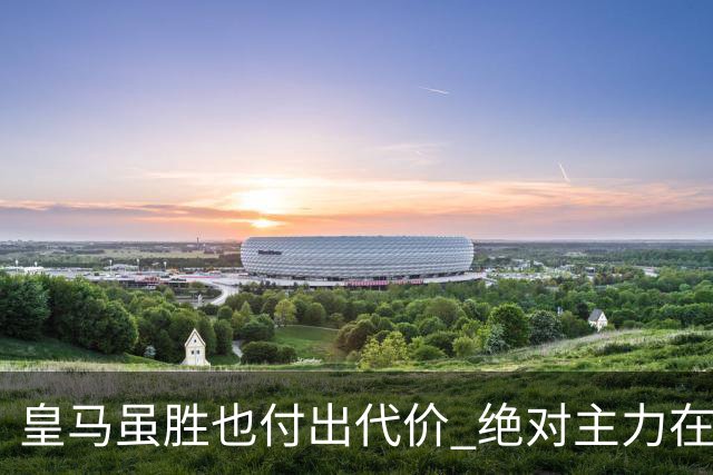 皇马虽胜也付出代价 绝对主力在对曼城之前受伤