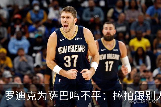 罗迪克为萨巴鸣不平：摔拍跟别人有啥关系？莱巴透露下一目标