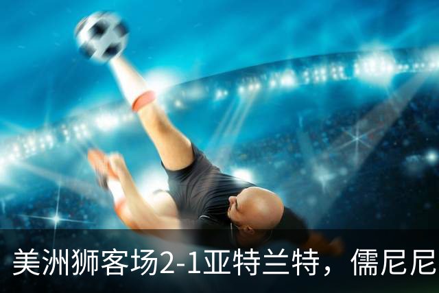 美洲狮客场2-1亚特兰特，儒尼尼奥双响，卡萨迪利亚破门